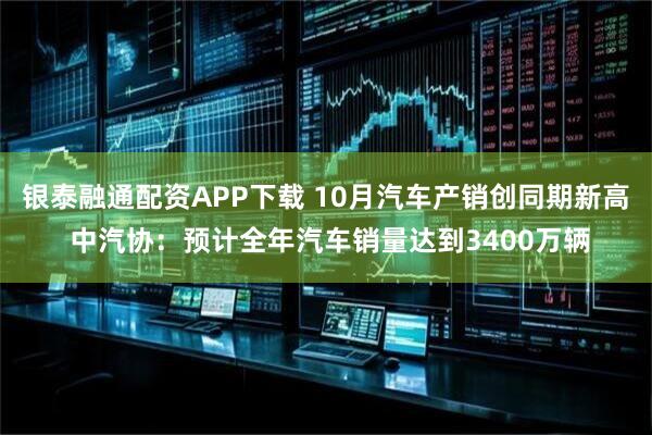 银泰融通配资APP下载 10月汽车产销创同期新高 中汽协：预计全年汽车销量达到3400万辆