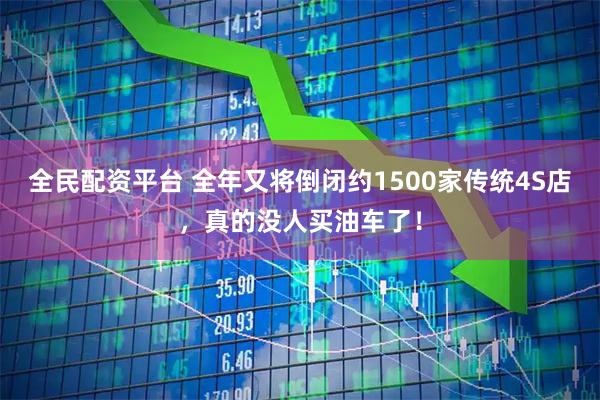 全民配资平台 全年又将倒闭约1500家传统4S店，真的没人买油车了！