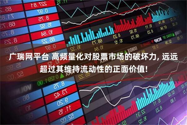 广瑞网平台 高频量化对股票市场的破坏力, 远远超过其维持流动性的正面价值!