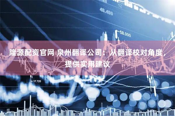 隆源配资官网 泉州翻译公司：从翻译校对角度，提供实用建议