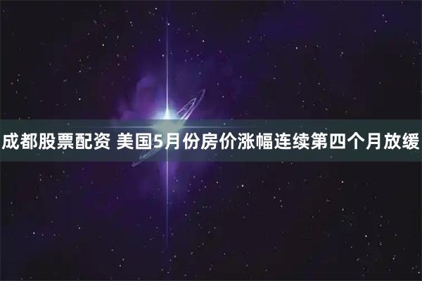 成都股票配资 美国5月份房价涨幅连续第四个月放缓