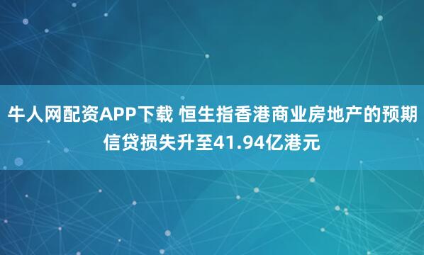 牛人网配资APP下载 恒生指香港商业房地产的预期信贷损失升至41.94亿港元