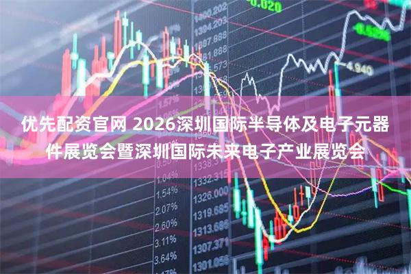 优先配资官网 2026深圳国际半导体及电子元器件展览会暨深圳国际未来电子产业展览会